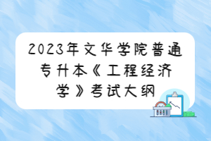 2023年文華學(xué)院普通專(zhuān)升本《工程經(jīng)濟(jì)學(xué)》考試大綱