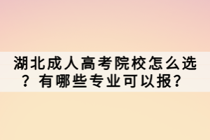湖北成人高考院校怎么選？有哪些專業(yè)可以報(bào)？