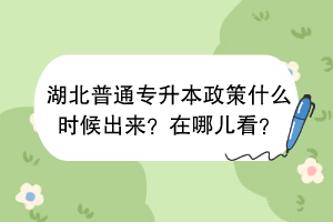 湖北普通專升本政策什么時(shí)候出來？在哪兒看？