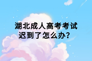 湖北成人高考考試遲到了怎么辦？