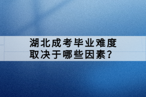 湖北成考畢業(yè)難度取決于哪些因素？