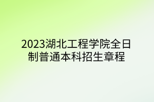 2023湖北工程學(xué)院全日制普通本科招生章程