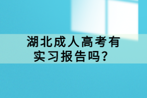 湖北成人高考有實習(xí)報告嗎？