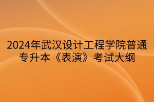 2024年武漢設(shè)計工程學(xué)院普通專升本《表演》考試大綱