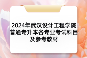 2024年武漢設(shè)計工程學(xué)院普通專升本各專業(yè)考試科目及參考教材