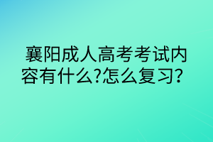 襄陽成人高考考試內(nèi)容有什么?怎么復(fù)習(xí)？