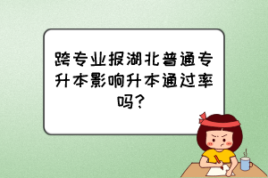 跨專業(yè)報湖北普通專升本影響升本通過率嗎？
