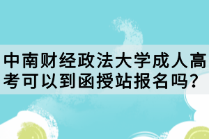 中南財(cái)經(jīng)政法大學(xué)成人高考可以到函授站報(bào)名嗎？