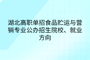 湖北高職單招食品貯運與營銷專業(yè)公辦招生院校、就業(yè)方向