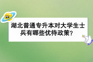 湖北普通專升本對(duì)大學(xué)生士兵有哪些優(yōu)待政策？