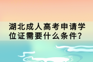 湖北成人高考申請(qǐng)學(xué)位證需要什么條件？