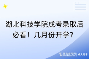 湖北科技學(xué)院成考錄取后必看！幾月份開學(xué)？