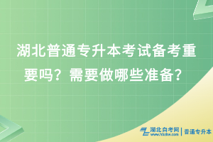 湖北普通專升本考試備考重要嗎？需要做哪些準備？