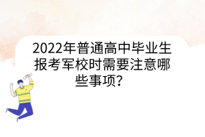 2022年普通高中畢業(yè)生報考軍校時需要注意哪些事項？