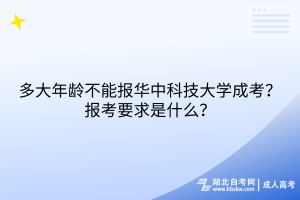 多大年齡不能報(bào)華中科技大學(xué)成考？報(bào)考要求是什么？