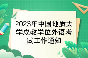 2023年中國地質(zhì)大學(xué)成教學(xué)位外語考試工作通知