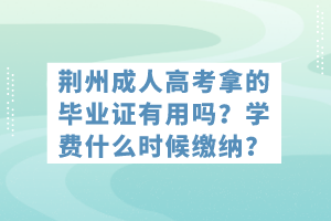 荊州成人高考拿的畢業(yè)證有用嗎？學(xué)費(fèi)什么時(shí)候繳納？