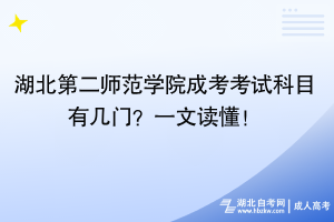 湖北第二師范學(xué)院成考考試科目有幾門(mén)？一文讀懂！