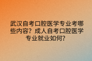 武漢自考口腔醫(yī)學(xué)專業(yè)考哪些內(nèi)容？成人自考口腔醫(yī)學(xué)專業(yè)就業(yè)如何？