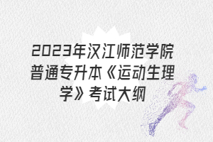 2023年漢江師范學(xué)院普通專升本《運(yùn)動生理學(xué)》考試大綱