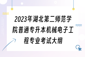 2023年湖北第二師范學(xué)院普通專升本機(jī)械電子工程專業(yè)考試大綱