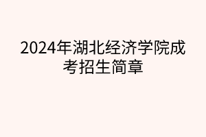 2024年湖北經(jīng)濟(jì)學(xué)院成考招生簡(jiǎn)章