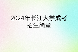 2024年長江大學(xué)成考招生簡章