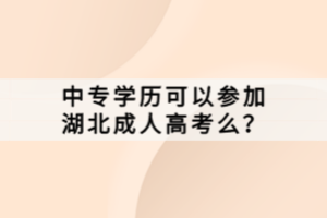 中專學(xué)歷可以參加湖北成人高考么？