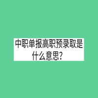 中職單報高職預(yù)錄取是什么意思？