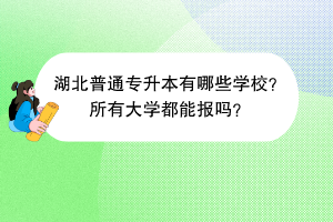 湖北普通專(zhuān)升本有哪些學(xué)校？所有大學(xué)都能報(bào)嗎？