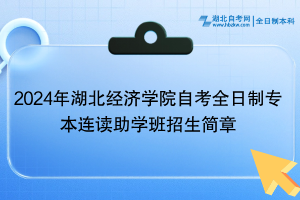 2024年湖北經(jīng)濟(jì)學(xué)院自考全日制專本連讀助學(xué)班招生簡章