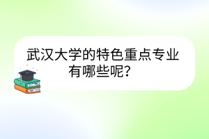 武漢大學(xué)的特色重點(diǎn)專業(yè)有哪些呢？