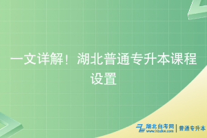 一文詳解！湖北普通專升本課程設(shè)置相關(guān)答疑