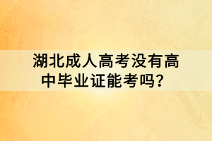 湖北成人高考沒(méi)有高中畢業(yè)證能考嗎？