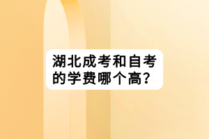 湖北成考和自考的學費哪個高？