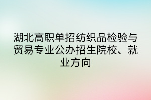 湖北高職單招紡織品檢驗(yàn)與貿(mào)易專業(yè)公辦招生院校、就業(yè)方向