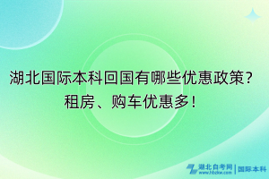 湖北國際本科回國有哪些優(yōu)惠政策？租房、購車優(yōu)惠多！