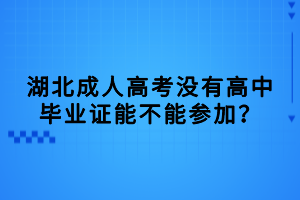 湖北成人高考沒有高中畢業(yè)證能不能參加？