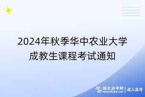 2024年秋季華中農(nóng)業(yè)大學成教生課程考試通知