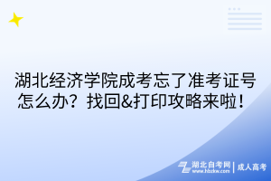 湖北經濟學院成考忘了準考證號怎么辦？找回&打印攻略來啦！