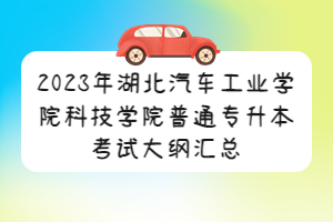 2023年湖北汽車工業(yè)學(xué)院科技學(xué)院普通專升本考試大綱匯總