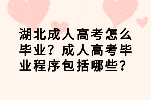 湖北成人高考怎么畢業(yè)？成人高考畢業(yè)程序包括哪些？