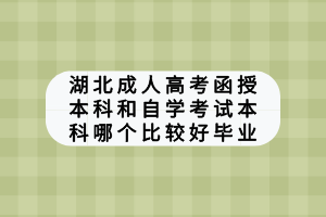 湖北成人高考函授本科和自學(xué)考試本科哪個比較好畢業(yè)？