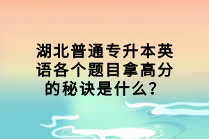 湖北普通專升本英語(yǔ)各個(gè)題目拿高分的秘訣是什么？
