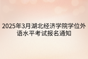 2025年3月湖北經(jīng)濟學院學位外語水平考試報名通知