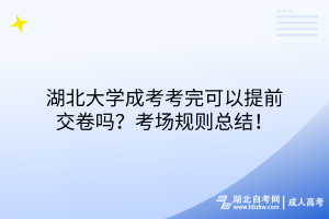 湖北大學(xué)成考考完可以提前交卷嗎？考場(chǎng)規(guī)則總結(jié)！