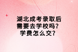 湖北成考錄取后需要去學校嗎？學費怎么交？