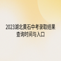 2023湖北黃石中考錄取結(jié)果查詢時間與入口