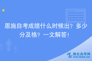 恩施自考成績什么時候出？多少分及格？一文解答！