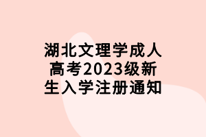 湖北文理學成人高考2023級新生入學注冊通知